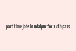 part time jobs in udaipur for 12th pass