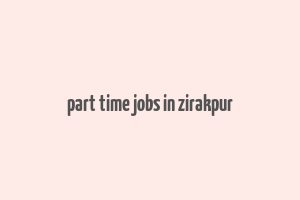 part time jobs in zirakpur