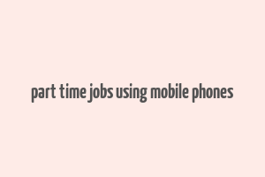 part time jobs using mobile phones