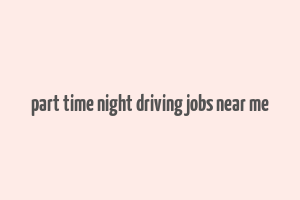 part time night driving jobs near me