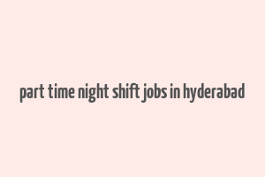 part time night shift jobs in hyderabad