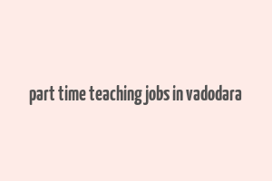 part time teaching jobs in vadodara