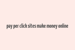 pay per click sites make money online