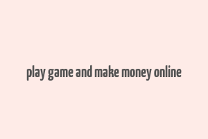 play game and make money online