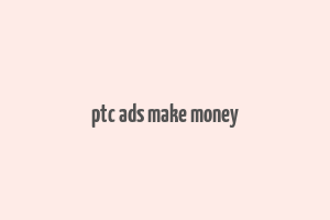 ptc ads make money