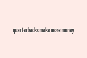 quarterbacks make more money