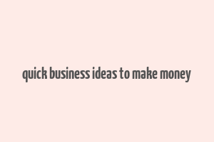 quick business ideas to make money