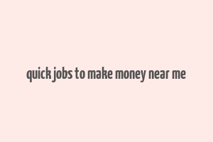 quick jobs to make money near me