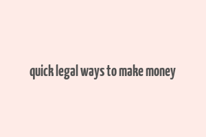 quick legal ways to make money