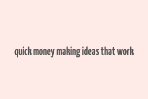 quick money making ideas that work