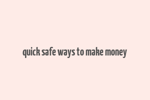 quick safe ways to make money