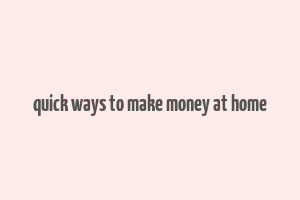 quick ways to make money at home