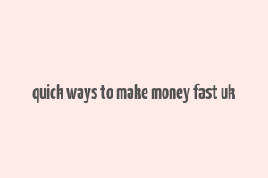 quick ways to make money fast uk