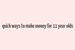 quick ways to make money for 11 year olds