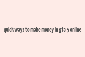 quick ways to make money in gta 5 online