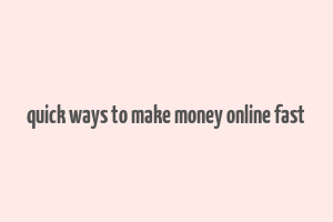 quick ways to make money online fast