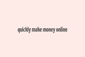 quickly make money online