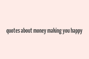 quotes about money making you happy