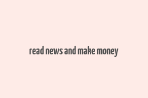 read news and make money