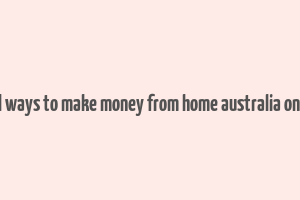 real ways to make money from home australia online