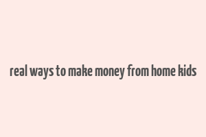 real ways to make money from home kids