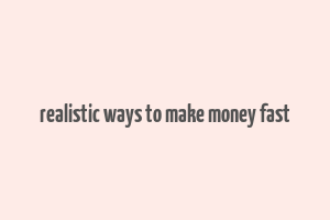 realistic ways to make money fast