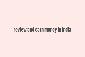 review and earn money in india