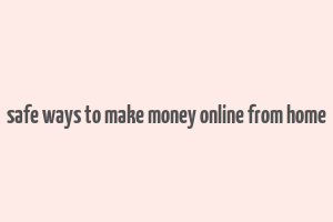 safe ways to make money online from home