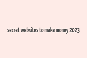 secret websites to make money 2023