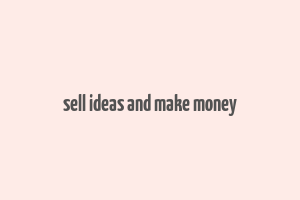 sell ideas and make money