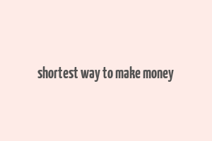 shortest way to make money