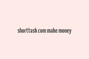 shorttask com make money