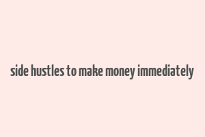 side hustles to make money immediately