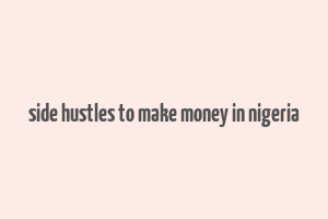 side hustles to make money in nigeria