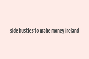 side hustles to make money ireland