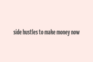 side hustles to make money now