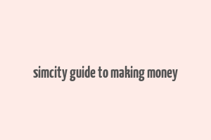 simcity guide to making money