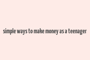 simple ways to make money as a teenager