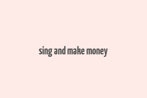 sing and make money