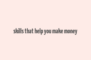 skills that help you make money