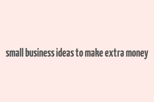 small business ideas to make extra money