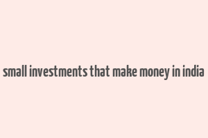 small investments that make money in india