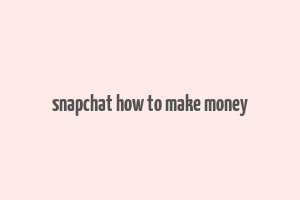 snapchat how to make money