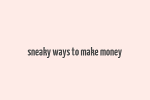 sneaky ways to make money