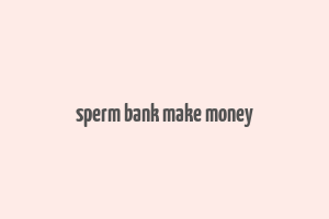 sperm bank make money