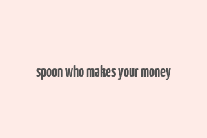 spoon who makes your money