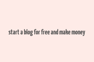 start a blog for free and make money