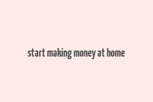 start making money at home