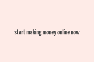 start making money online now