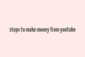 steps to make money from youtube